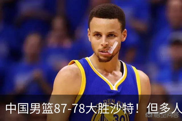 中国男篮87-78大胜沙特！但多人状态拉胯，两大缺陷或葬送夺冠路
